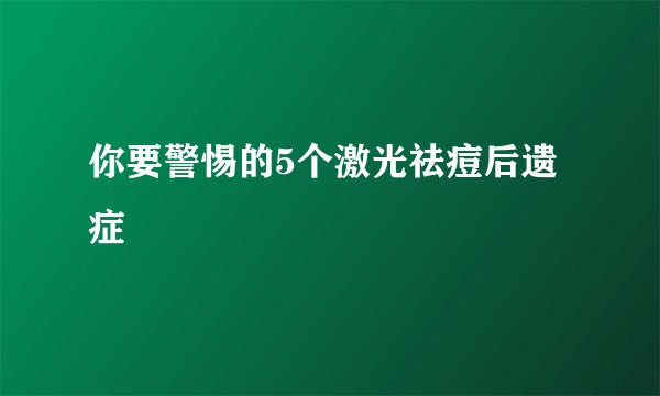 你要警惕的5个激光祛痘后遗症