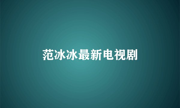 范冰冰最新电视剧
