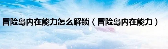 冒险岛内在能力怎么解锁（冒险岛内在能力）