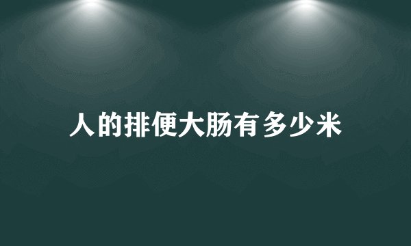 人的排便大肠有多少米