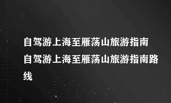 自驾游上海至雁荡山旅游指南自驾游上海至雁荡山旅游指南路线