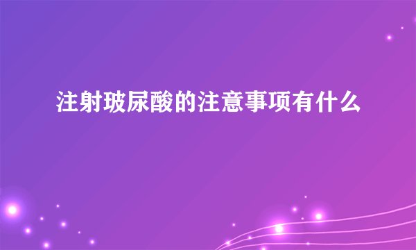 注射玻尿酸的注意事项有什么