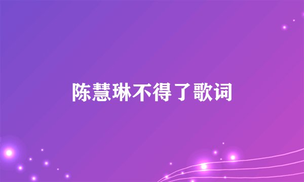 陈慧琳不得了歌词