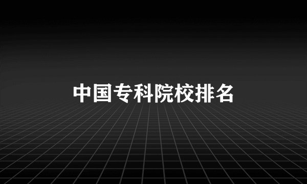 中国专科院校排名
