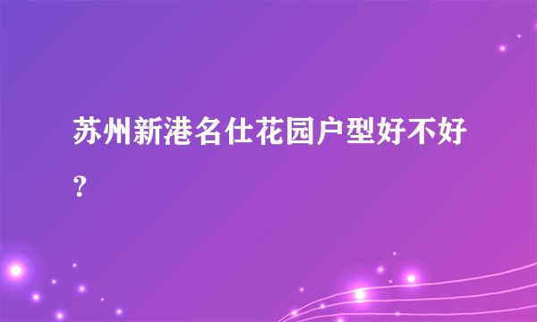 苏州新港名仕花园户型好不好?
