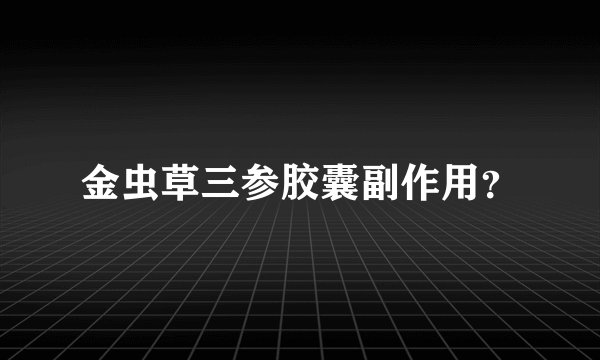 金虫草三参胶囊副作用？