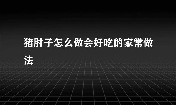 猪肘子怎么做会好吃的家常做法
