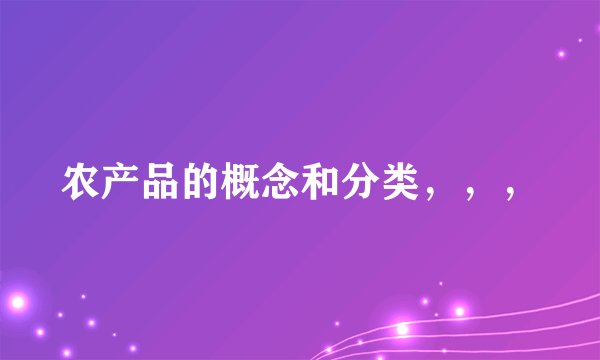 农产品的概念和分类，，，