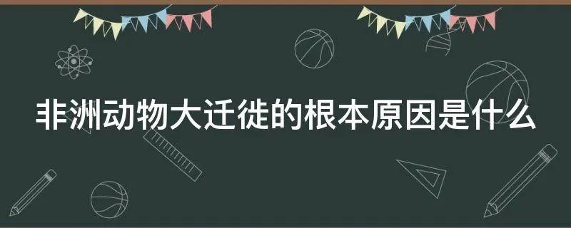 非洲动物大迁徙的根本原因是什么