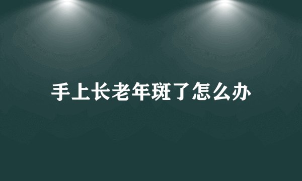 手上长老年斑了怎么办