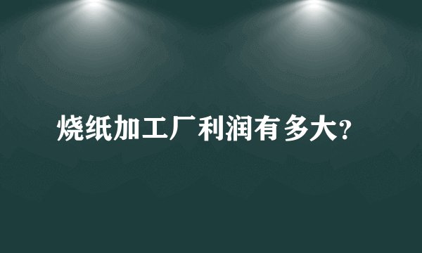 烧纸加工厂利润有多大？