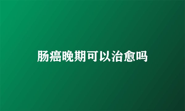 肠癌晚期可以治愈吗