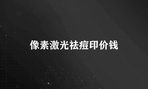像素激光祛痘印价钱