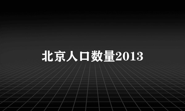 北京人口数量2013