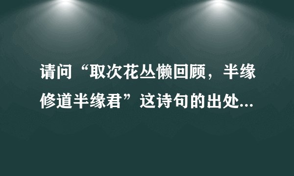 请问“取次花丛懒回顾，半缘修道半缘君”这诗句的出处？并解释一下诗的意思。