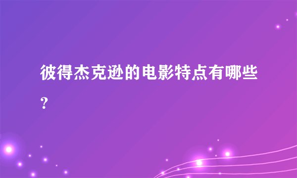 彼得杰克逊的电影特点有哪些？