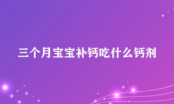 三个月宝宝补钙吃什么钙剂