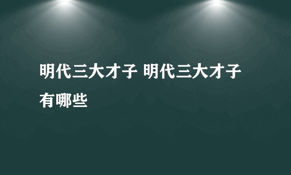 明代三大才子 明代三大才子有哪些