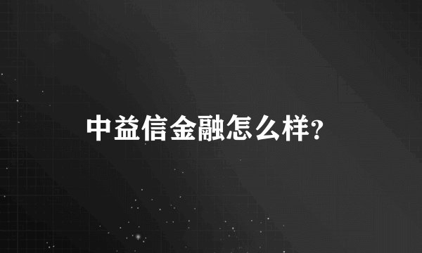 中益信金融怎么样？