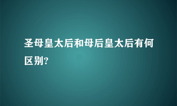 圣母皇太后和母后皇太后有何区别?