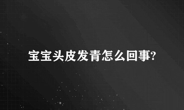 宝宝头皮发青怎么回事?