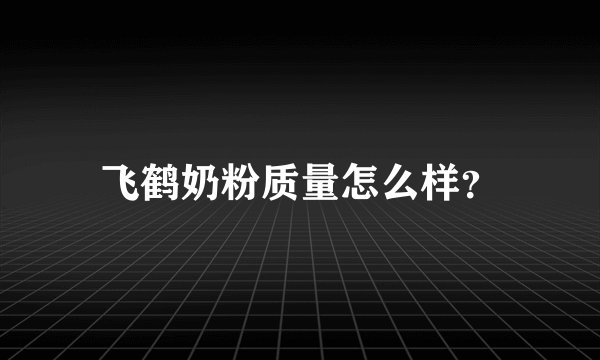 飞鹤奶粉质量怎么样？