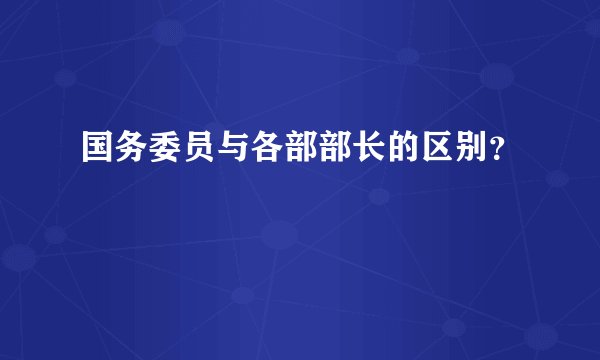 国务委员与各部部长的区别？