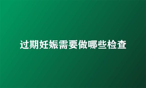 过期妊娠需要做哪些检查
