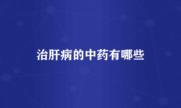 治肝病的中药有哪些