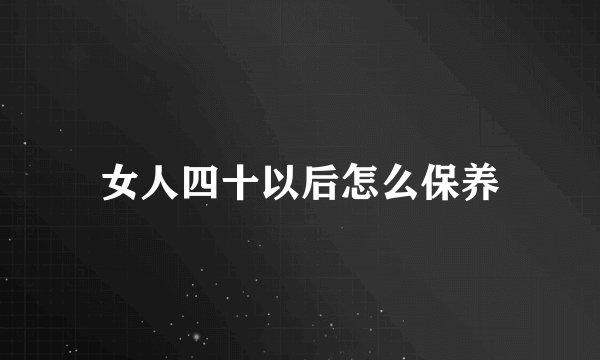 女人四十以后怎么保养