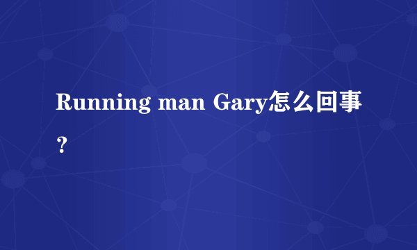 Running man Gary怎么回事?