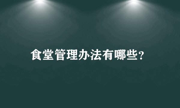 食堂管理办法有哪些？