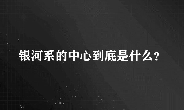 银河系的中心到底是什么？