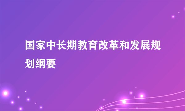 国家中长期教育改革和发展规划纲要