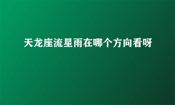 天龙座流星雨在哪个方向看呀