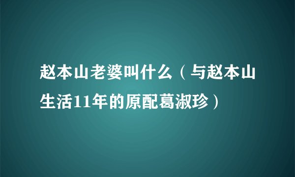 赵本山老婆叫什么(与赵本山生活11年的原配葛淑珍)