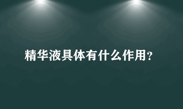 精华液具体有什么作用？