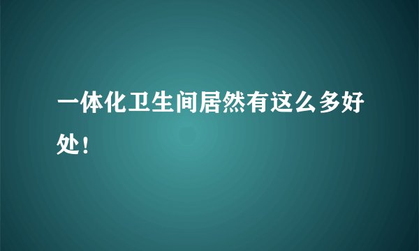 一体化卫生间居然有这么多好处！