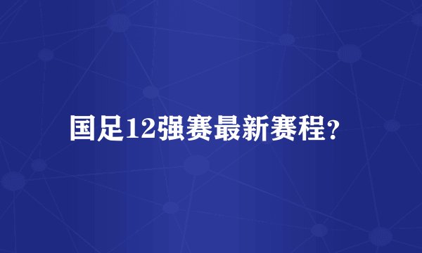 国足12强赛最新赛程?