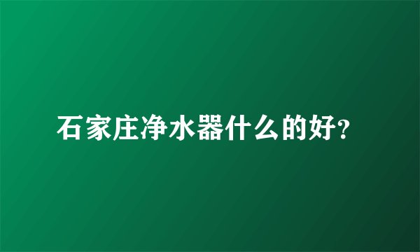 石家庄净水器什么的好？