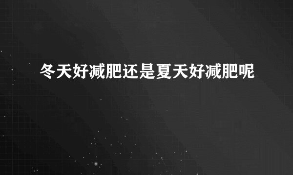 冬天好减肥还是夏天好减肥呢