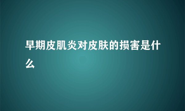 早期皮肌炎对皮肤的损害是什么