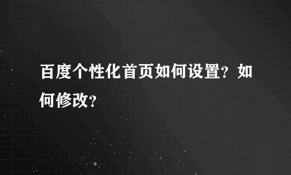 百度个性化首页如何设置？如何修改？