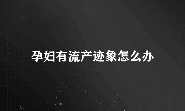 孕妇有流产迹象怎么办