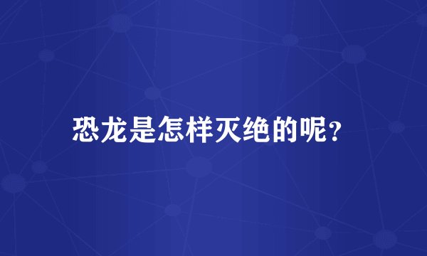 恐龙是怎样灭绝的呢?