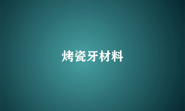 烤瓷牙材料
