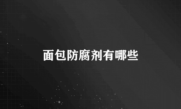 面包防腐剂有哪些