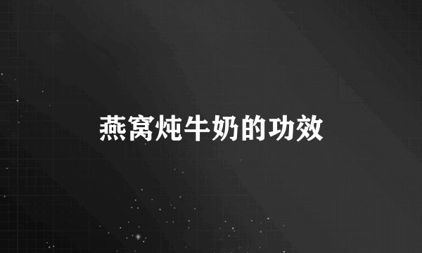 燕窝炖牛奶的功效