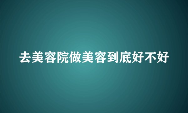 去美容院做美容到底好不好
