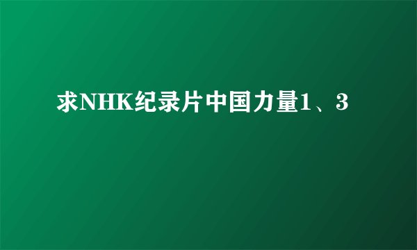 求NHK纪录片中国力量1、3